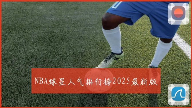 NBA球星人气排行榜2025最新版