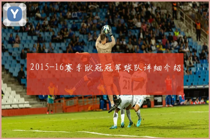 2015-16赛季欧冠冠军球队详细介绍