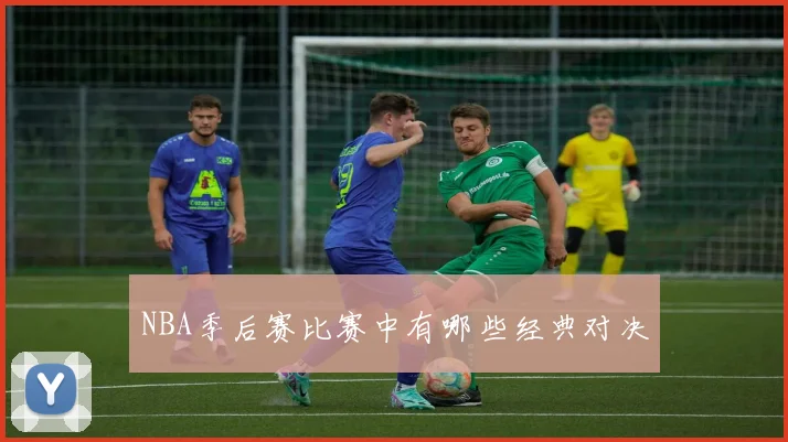 NBA季后赛比赛中有哪些经典对决