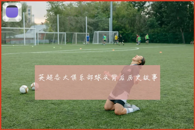 英超各大俱乐部球衣背后历史故事