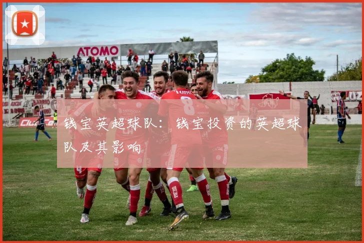 钱宝英超球队：钱宝投资的英超球队及其影响