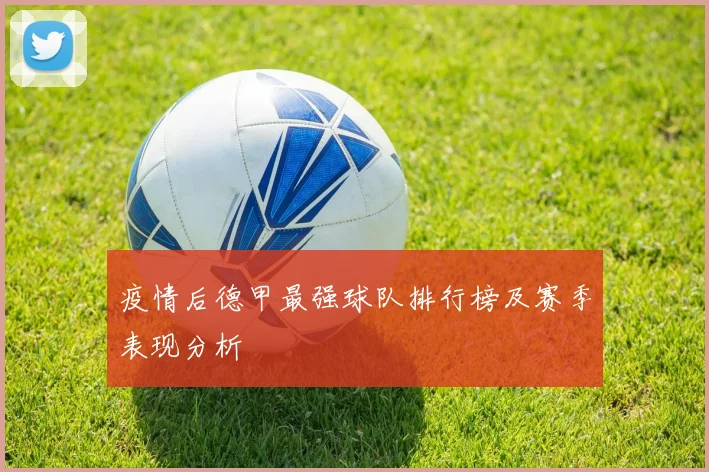 疫情后德甲最强球队排行榜及赛季表现分析
