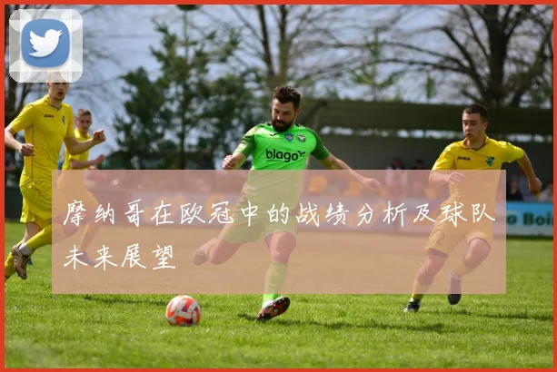 摩纳哥在欧冠中的战绩分析及球队未来展望