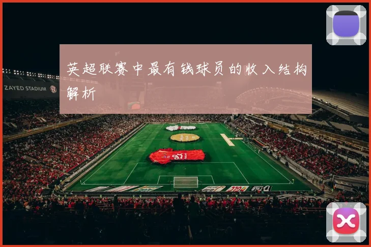 英超联赛中最有钱球员的收入结构解析