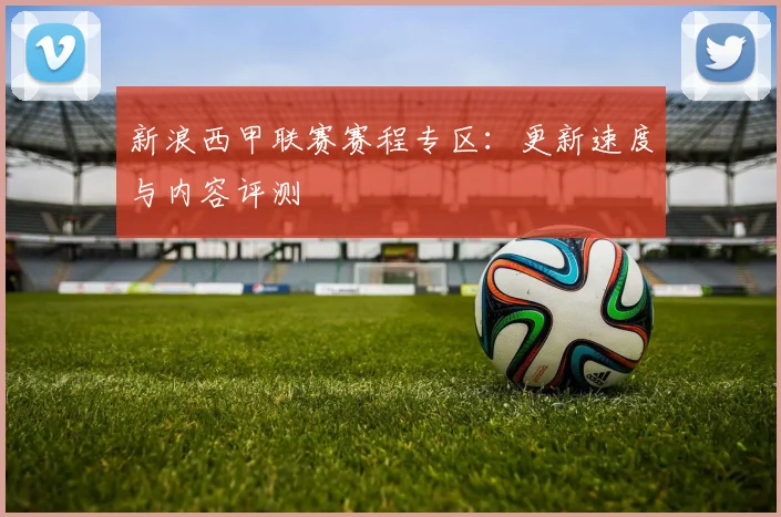 新浪西甲联赛赛程专区：更新速度与内容评测