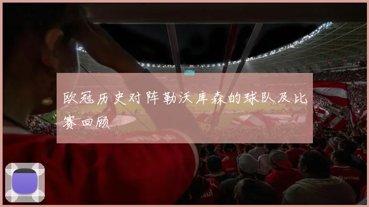 欧冠历史对阵勒沃库森的球队及比赛回顾