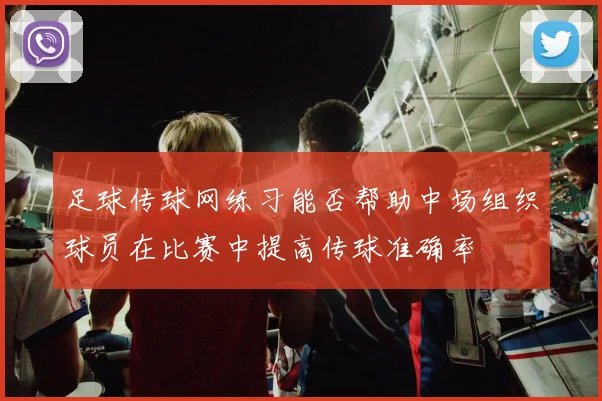 足球传球网练习能否帮助中场组织球员在比赛中提高传球准确率